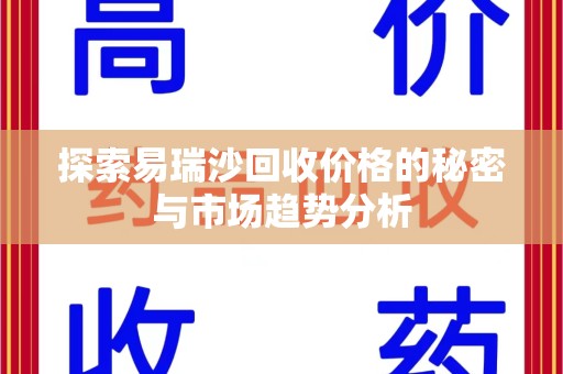 江门探索易瑞沙回收价格的秘密与市场趋势分析