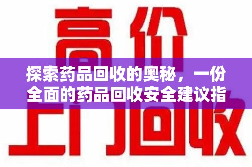江门探索药品回收的奥秘，一份全面的药品回收安全建议指南