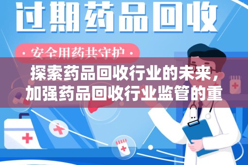 江门探索药品回收行业的未来，加强药品回收行业监管的重要性