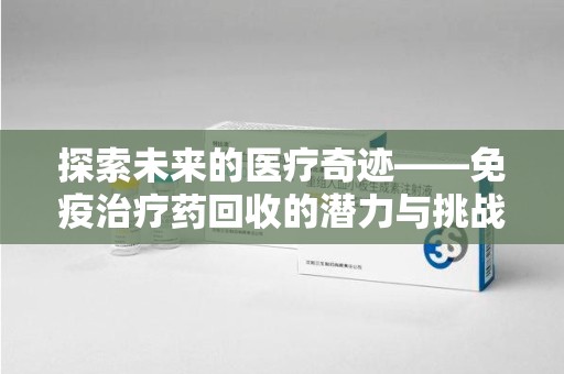 江门探索未来的医疗奇迹——免疫治疗药回收的潜力与挑战
