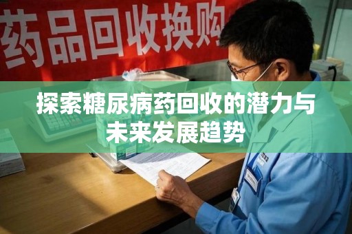 江门探索糖尿病药回收的潜力与未来发展趋势