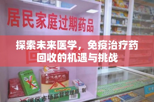 江门探索未来医学，免疫治疗药回收的机遇与挑战