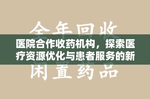 江门医院合作收药机构，探索医疗资源优化与患者服务的新路径
