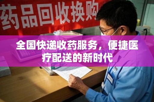 江门全国快递收药服务，便捷医疗配送的新时代