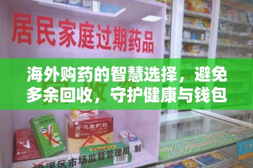 江门海外购药的智慧选择，避免多余回收，守护健康与钱包