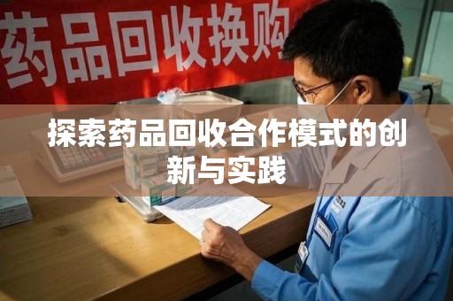 江门探索药品回收合作模式的创新与实践