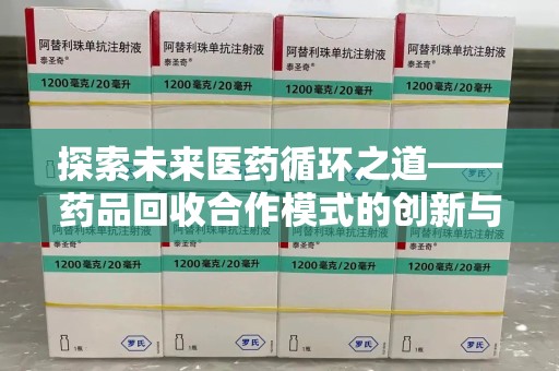 江门探索未来医药循环之道——药品回收合作模式的创新与实践