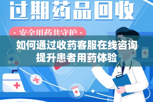 江门如何通过收药客服在线咨询提升患者用药体验
