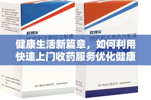 江门健康生活新篇章，如何利用快速上门收药服务优化健康管理