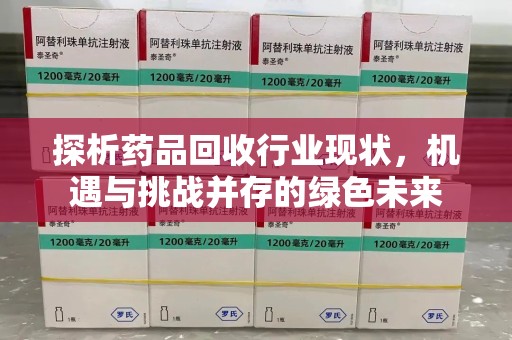 江门探析药品回收行业现状，机遇与挑战并存的绿色未来