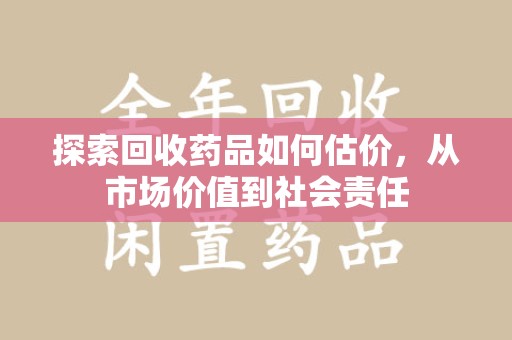 江门探索回收药品如何估价，从市场价值到社会责任
