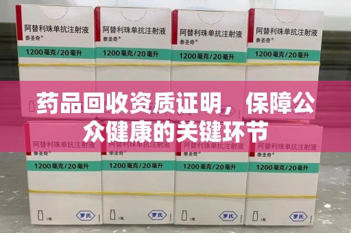 江门药品回收资质证明，保障公众健康的关键环节