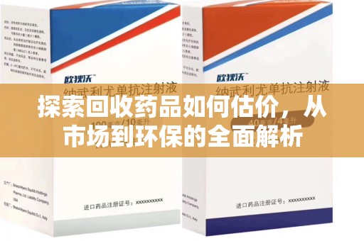 江门探索回收药品如何估价，从市场到环保的全面解析