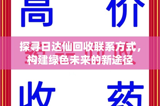 江门探寻日达仙回收联系方式，构建绿色未来的新途径