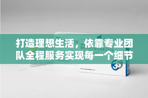 江门打造理想生活，依靠专业团队全程服务实现每一个细节