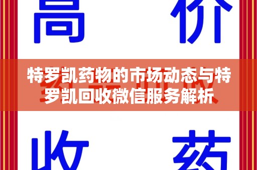 江门特罗凯药物的市场动态与特罗凯回收微信服务解析