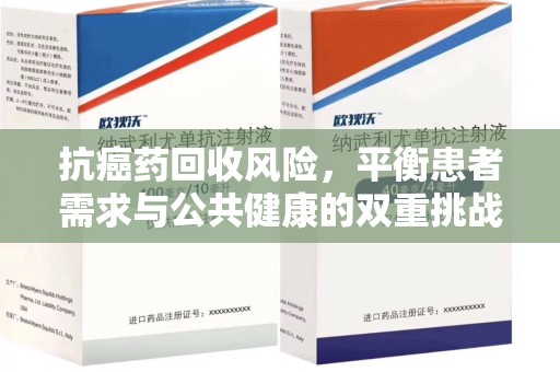 江门抗癌药回收风险，平衡患者需求与公共健康的双重挑战