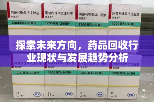 江门探索未来方向，药品回收行业现状与发展趋势分析