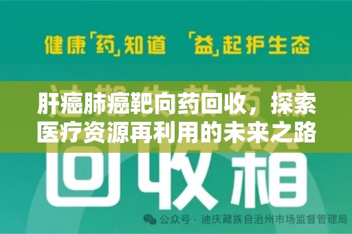 江门肝癌肺癌靶向药回收，探索医疗资源再利用的未来之路