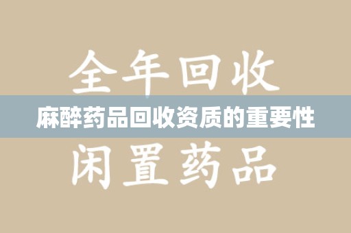 江门麻醉药品回收资质的重要性