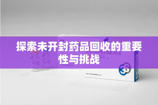 江门探索未开封药品回收的重要性与挑战