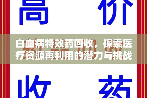 江门白血病特效药回收，探索医疗资源再利用的潜力与挑战