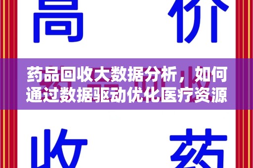 江门药品回收大数据分析，如何通过数据驱动优化医疗资源管理