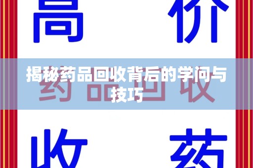 江门揭秘药品回收背后的学问与技巧