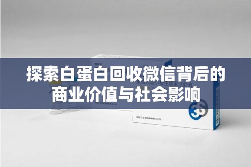 江门探索白蛋白回收微信背后的商业价值与社会影响
