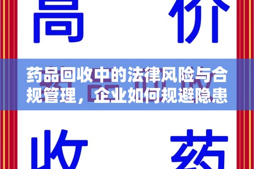 江门药品回收中的法律风险与合规管理，企业如何规避隐患