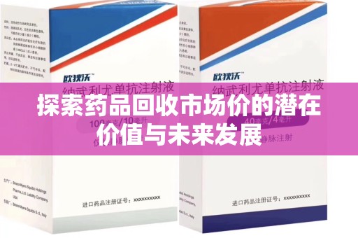 江门探索药品回收市场价的潜在价值与未来发展