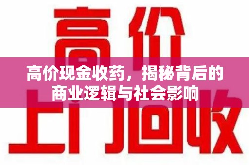 江门高价现金收药，揭秘背后的商业逻辑与社会影响