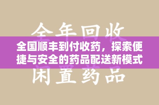 江门全国顺丰到付收药，探索便捷与安全的药品配送新模式