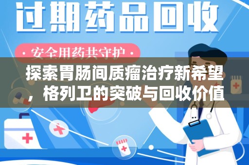 江门探索胃肠间质瘤治疗新希望，格列卫的突破与回收价值