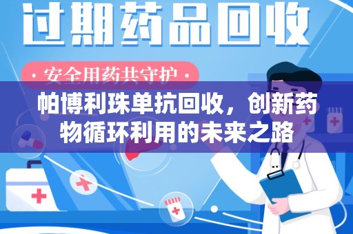 江门帕博利珠单抗回收，创新药物循环利用的未来之路