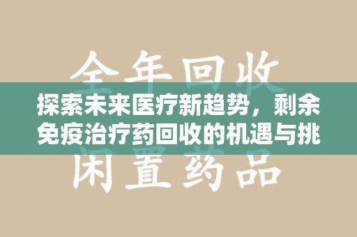 江门探索未来医疗新趋势，剩余免疫治疗药回收的机遇与挑战