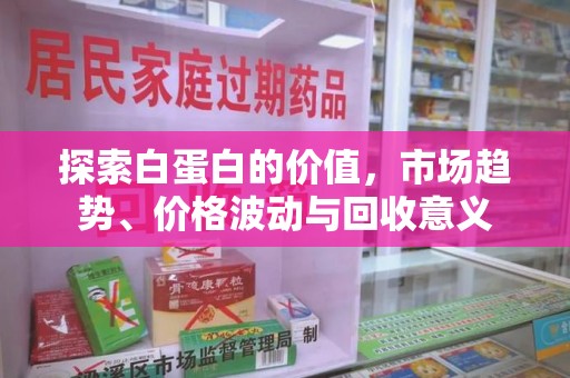江门探索白蛋白的价值，市场趋势、价格波动与回收意义