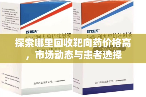 江门探索哪里回收靶向药价格高，市场动态与患者选择