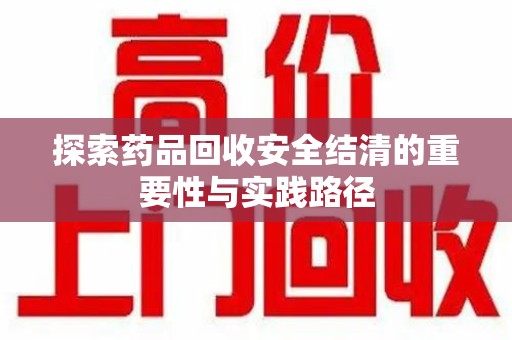 江门探索药品回收安全结清的重要性与实践路径