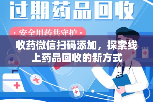 江门收药微信扫码添加，探索线上药品回收的新方式