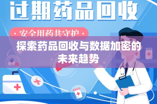 江门探索药品回收与数据加密的未来趋势