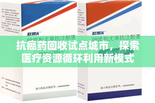 江门抗癌药回收试点城市，探索医疗资源循环利用新模式