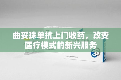 江门曲妥珠单抗上门收药，改变医疗模式的新兴服务