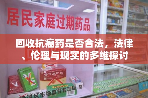 江门回收抗癌药是否合法，法律、伦理与现实的多维探讨