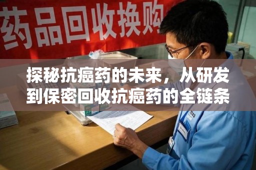 江门探秘抗癌药的未来，从研发到保密回收抗癌药的全链条革新