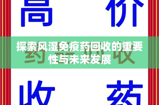 江门探索风湿免疫药回收的重要性与未来发展