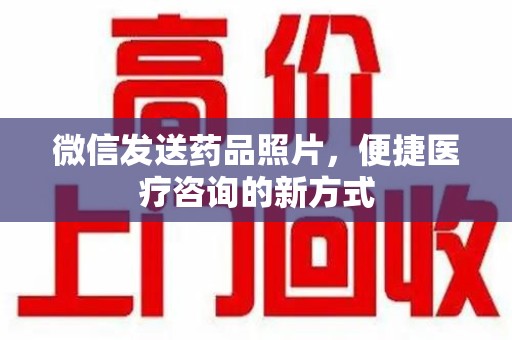 江门微信发送药品照片，便捷医疗咨询的新方式