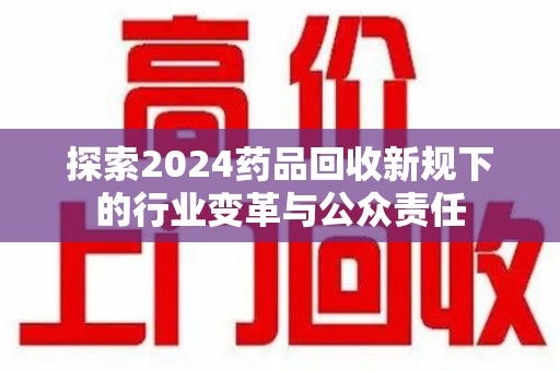 江门探索2024药品回收新规下的行业变革与公众责任