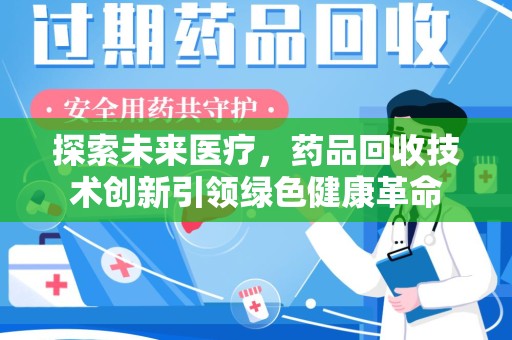 江门探索未来医疗，药品回收技术创新引领绿色健康革命