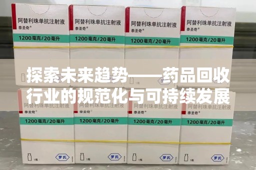 江门探索未来趋势——药品回收行业的规范化与可持续发展之路